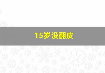 15岁没翻皮