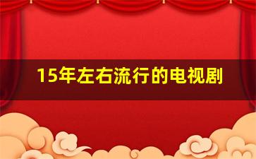 15年左右流行的电视剧