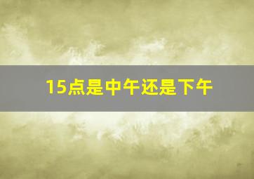 15点是中午还是下午