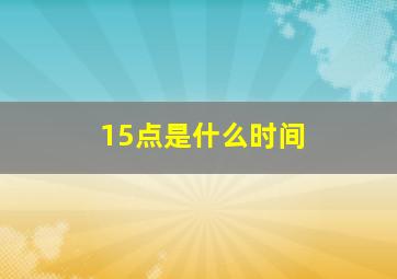 15点是什么时间