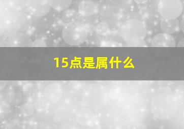 15点是属什么