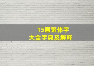 15画繁体字大全字典及解释