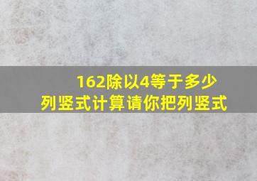 162除以4等于多少列竖式计算请你把列竖式