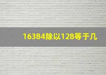 16384除以128等于几