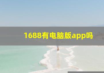 1688有电脑版app吗