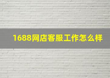 1688网店客服工作怎么样