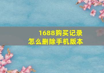 1688购买记录怎么删除手机版本