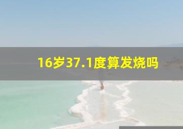 16岁37.1度算发烧吗