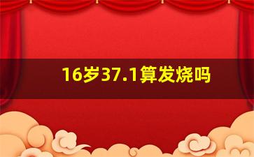 16岁37.1算发烧吗