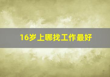 16岁上哪找工作最好