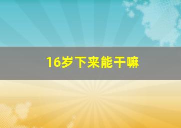 16岁下来能干嘛