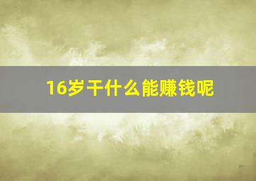 16岁干什么能赚钱呢