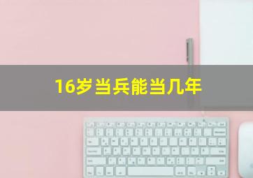 16岁当兵能当几年