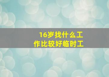 16岁找什么工作比较好临时工