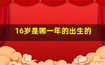 16岁是哪一年的出生的