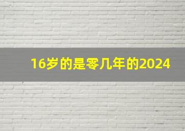 16岁的是零几年的2024