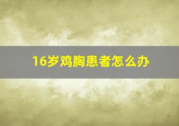 16岁鸡胸患者怎么办