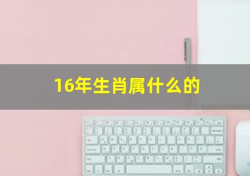 16年生肖属什么的