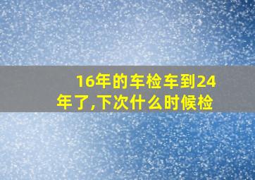 16年的车检车到24年了,下次什么时候检