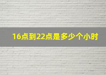 16点到22点是多少个小时