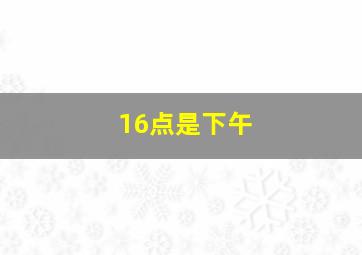 16点是下午