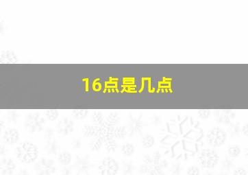 16点是几点