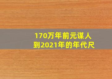 170万年前元谋人到2021年的年代尺