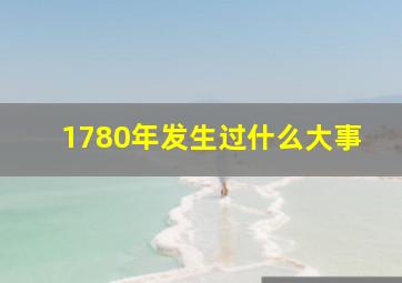 1780年发生过什么大事