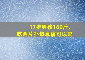 17岁男孩160斤,吃两片扑热息痛可以吗