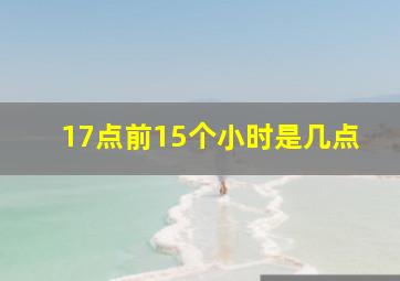 17点前15个小时是几点