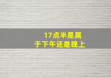 17点半是属于下午还是晚上