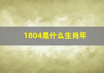 1804是什么生肖年