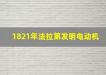 1821年法拉第发明电动机