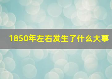 1850年左右发生了什么大事