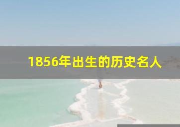 1856年出生的历史名人