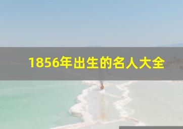 1856年出生的名人大全