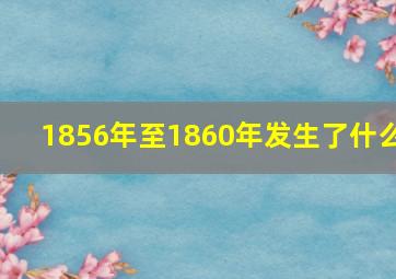 1856年至1860年发生了什么