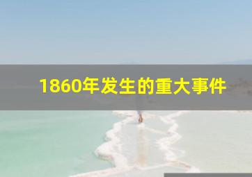 1860年发生的重大事件