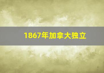 1867年加拿大独立