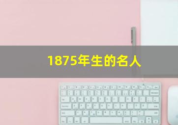 1875年生的名人