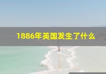 1886年英国发生了什么