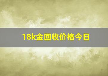 18k金回收价格今日