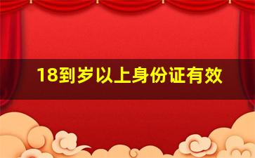 18到岁以上身份证有效