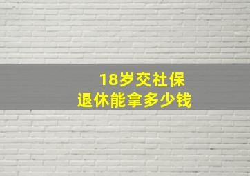 18岁交社保退休能拿多少钱