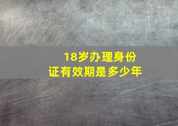 18岁办理身份证有效期是多少年