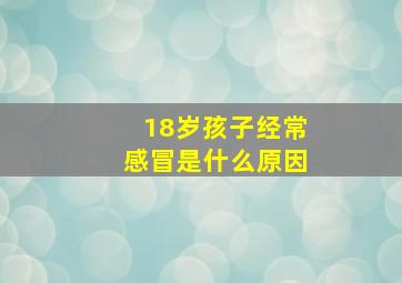 18岁孩子经常感冒是什么原因