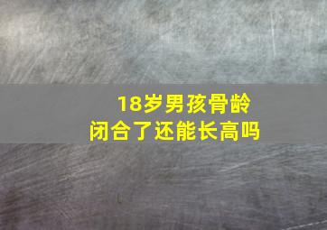 18岁男孩骨龄闭合了还能长高吗