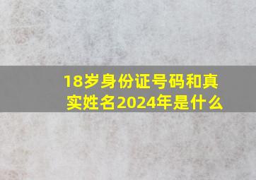 18岁身份证号码和真实姓名2024年是什么