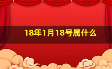 18年1月18号属什么