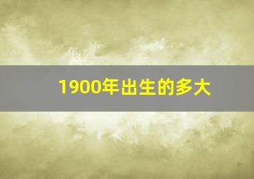 1900年出生的多大